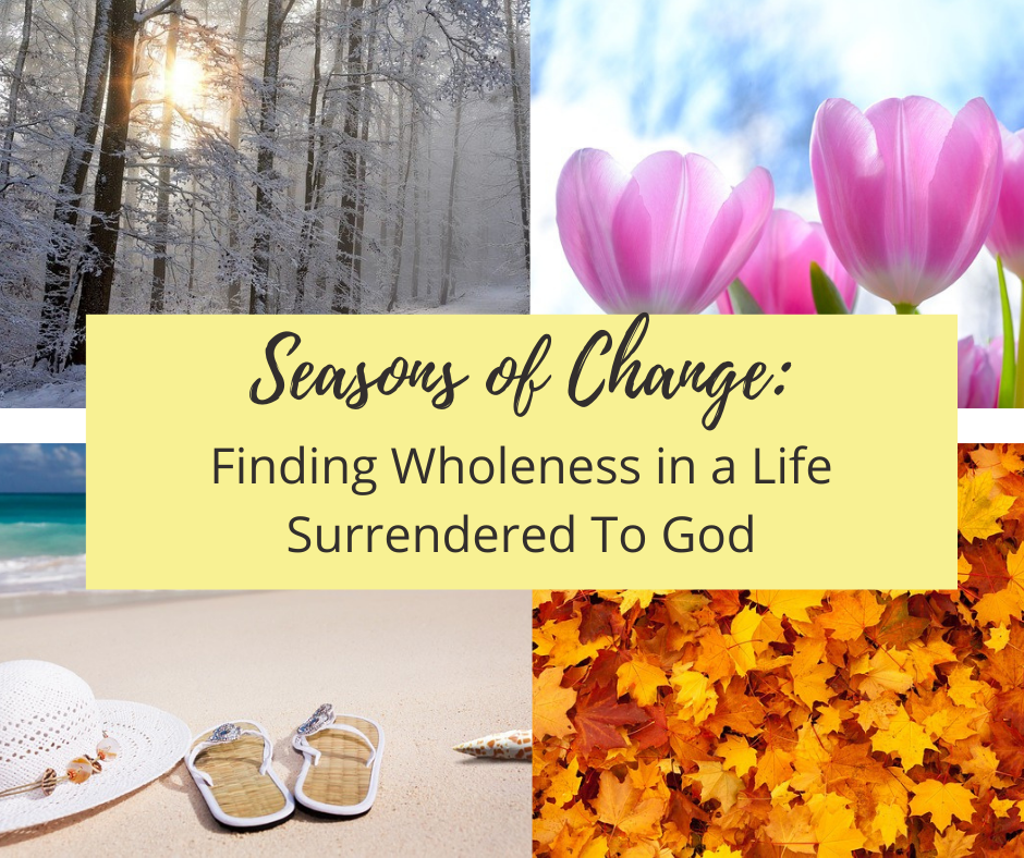 seasons of change finding wholeness in a life surrendered to god